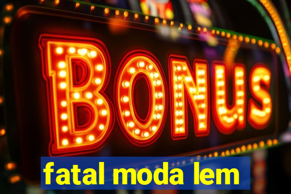 fatal moda lem